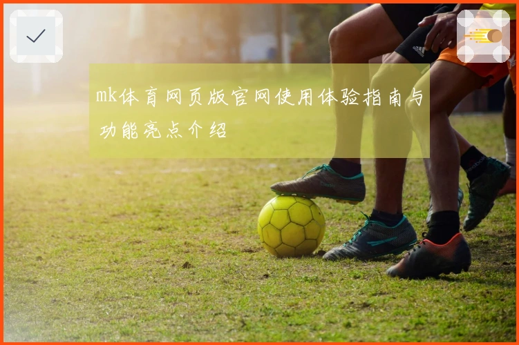 mk体育网页版官网使用体验指南与功能亮点介绍