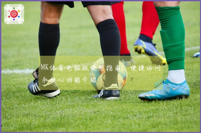 MK体育电脑版使用指南：便捷访问和核心功能介绍