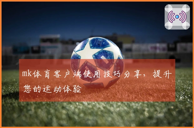 mk体育客户端使用技巧分享，提升您的运动体验