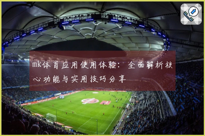 mk体育应用使用体验：全面解析核心功能与实用技巧分享