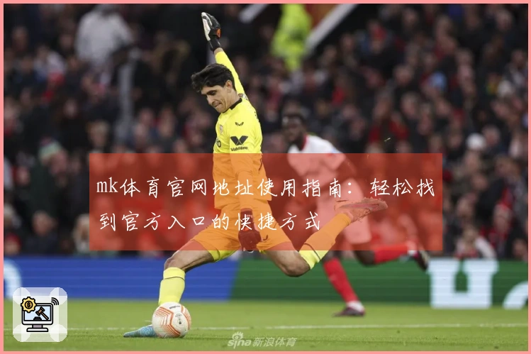 mk体育官网地址使用指南：轻松找到官方入口的快捷方式