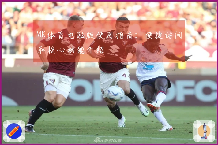 MK体育电脑版使用指南：便捷访问和核心功能介绍