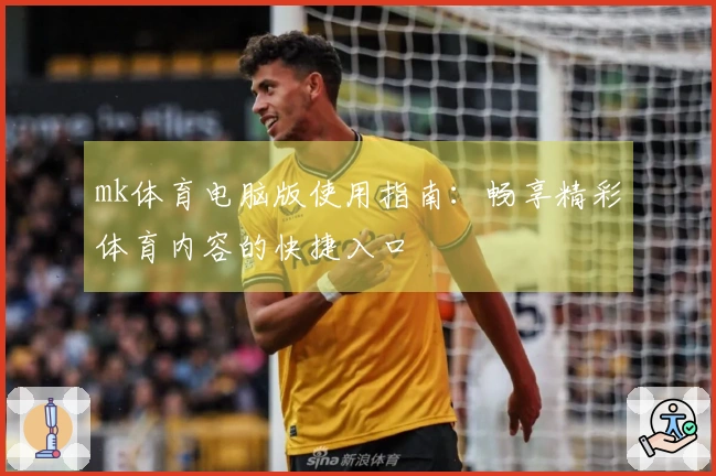 mk体育电脑版使用指南：畅享精彩体育内容的快捷入口