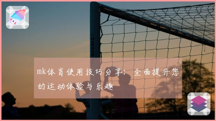 mk体育使用技巧分享：全面提升您的运动体验与乐趣