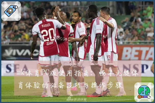 mk体育PC版使用指南：畅享无缝体育体验的必备技巧与操作步骤